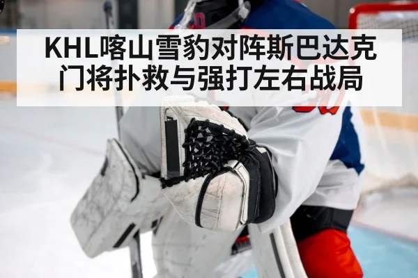 KHL喀山雪豹对阵斯巴达克 门将扑救与强打左右战局