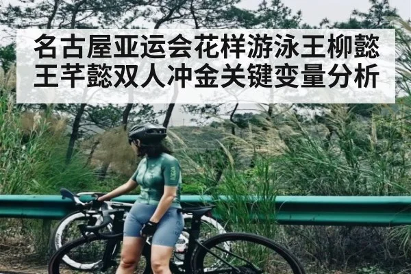 名古屋亚运会花样游泳王柳懿王芊懿双人冲金关键变量分析