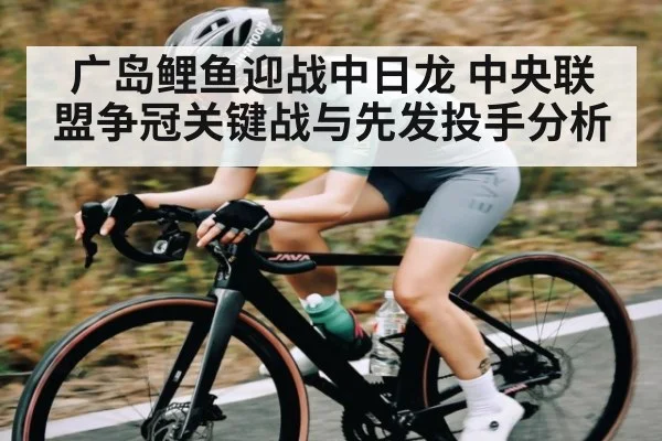 广岛鲤鱼迎战中日龙 中央联盟争冠关键战与先发投手分析
