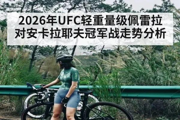 2026年UFC轻重量级佩雷拉对安卡拉耶夫冠军战走势分析